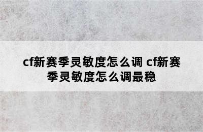 cf新赛季灵敏度怎么调 cf新赛季灵敏度怎么调最稳